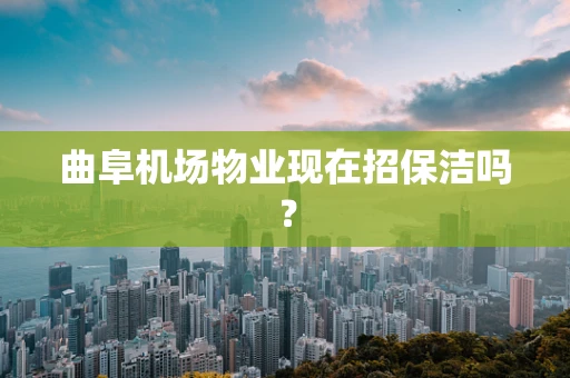曲阜机场物业现在招保洁吗？