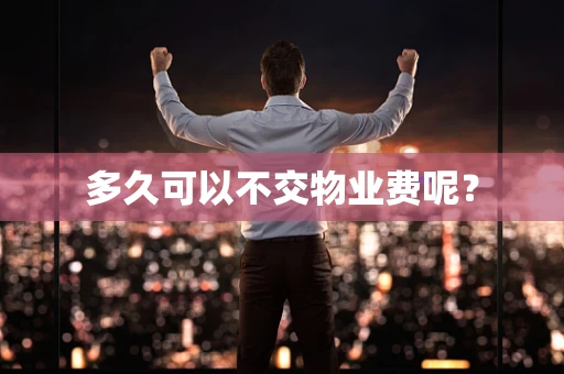 多久可以不交物业费呢？