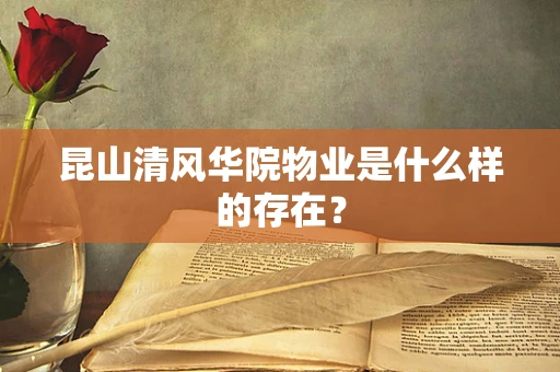 昆山清风华院物业是什么样的存在？