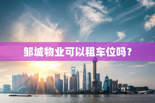 邹城物业可以租车位吗？