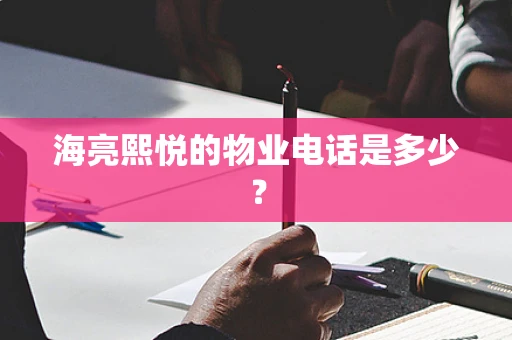 海亮熙悦的物业电话是多少？