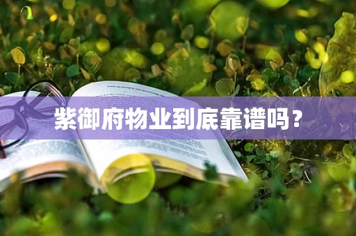 紫御府物业到底靠谱吗？
