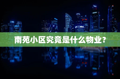南苑小区究竟是什么物业？