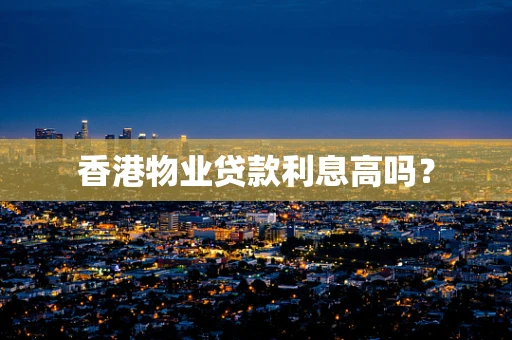香港物业贷款利息高吗？
