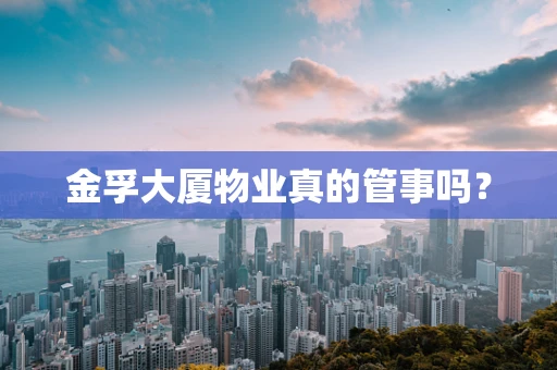 金孚大厦物业真的管事吗？