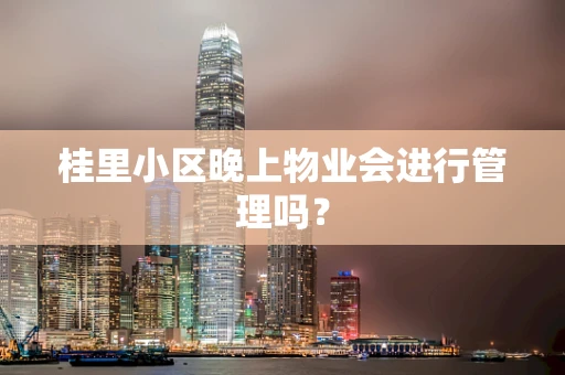 桂里小区晚上物业会进行管理吗？