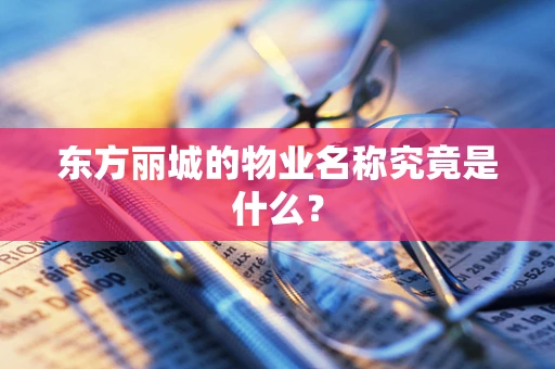 东方丽城的物业名称究竟是什么？