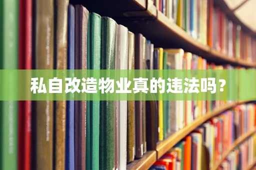私自改造物业真的违法吗？