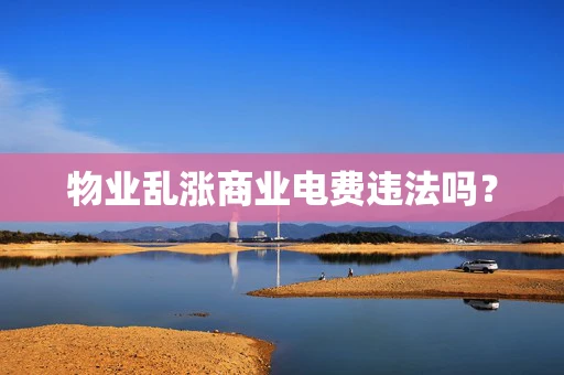 物业乱涨商业电费违法吗？