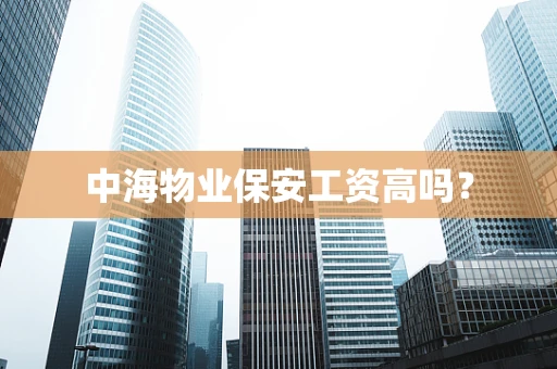 中海物业保安工资高吗？