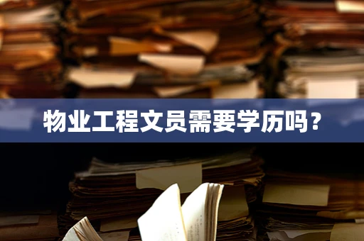 物业工程文员需要学历吗？