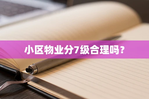 小区物业分7级合理吗？