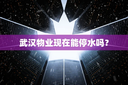 武汉物业现在能停水吗？