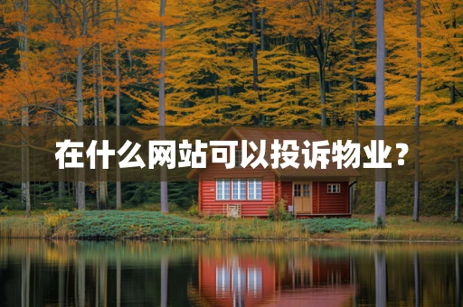 在什么网站可以投诉物业？