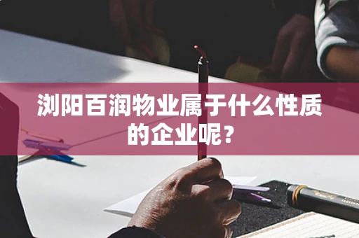 浏阳百润物业属于什么性质的企业呢？