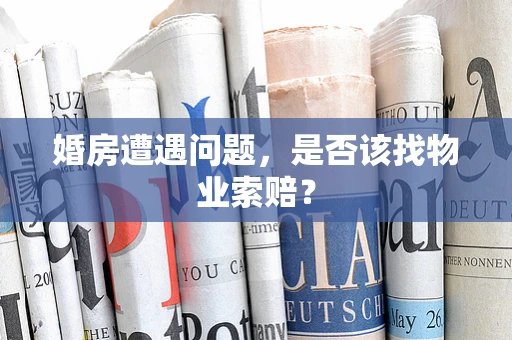婚房遭遇问题，是否该找物业索赔？