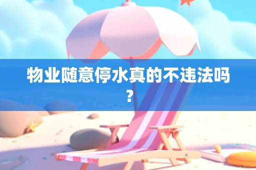 物业随意停水真的不违法吗？