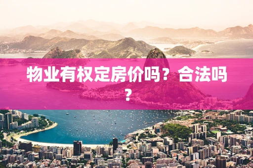 物业有权定房价吗？合法吗？
