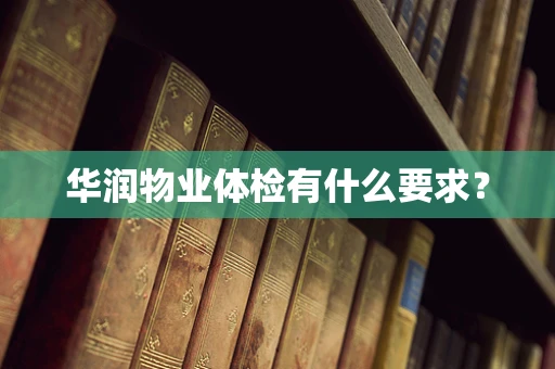 华润物业体检有什么要求？
