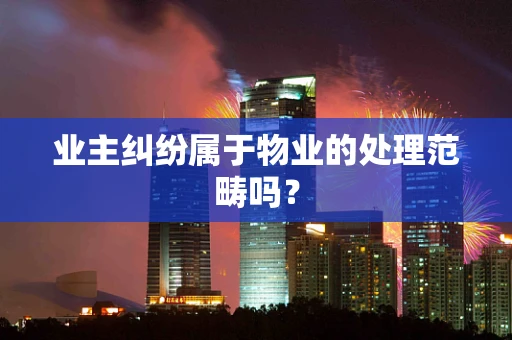 业主纠纷属于物业的处理范畴吗？