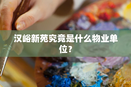 汉峪新苑究竟是什么物业单位？