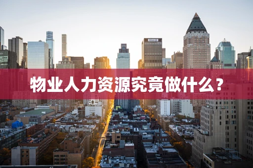 物业人力资源究竟做什么？
