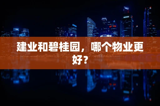 建业和碧桂园，哪个物业更好？