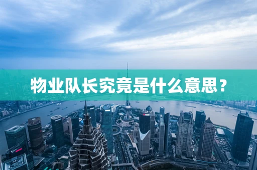 物业队长究竟是什么意思？