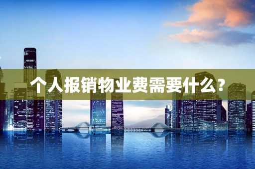 个人报销物业费需要什么？