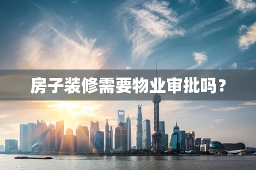 房子装修需要物业审批吗？