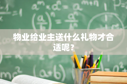 物业给业主送什么礼物才合适呢？