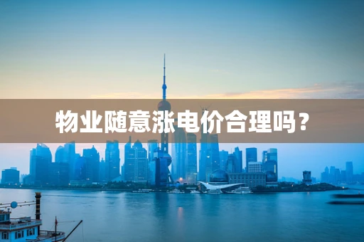 物业随意涨电价合理吗？