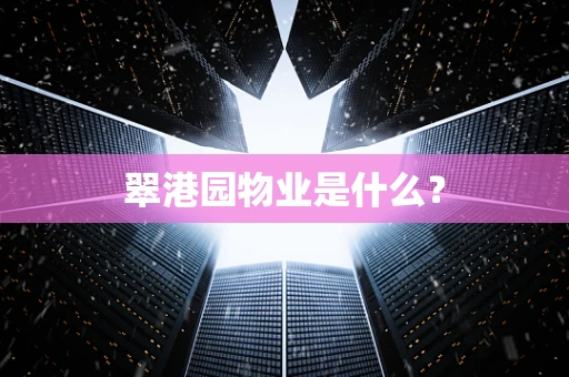 翠港园物业是什么？