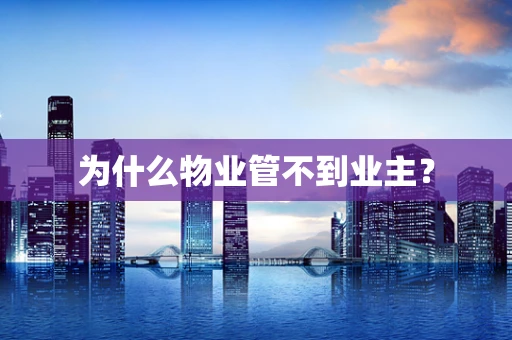为什么物业管不到业主？