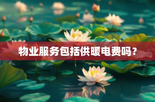 物业服务包括供暖电费吗？