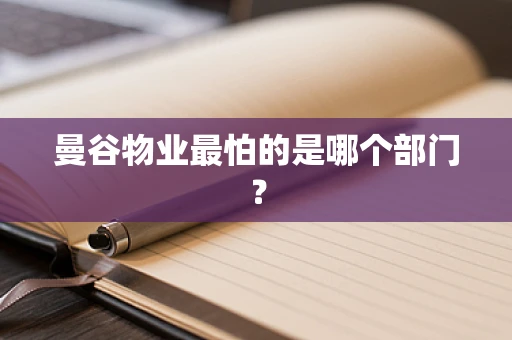 曼谷物业最怕的是哪个部门？