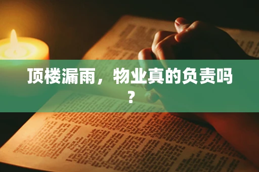 顶楼漏雨，物业真的负责吗？