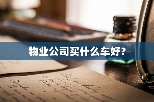 物业公司买什么车好？