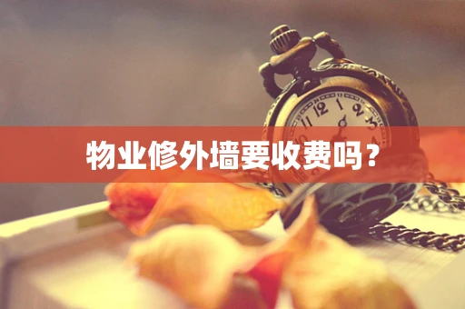 物业修外墙要收费吗？