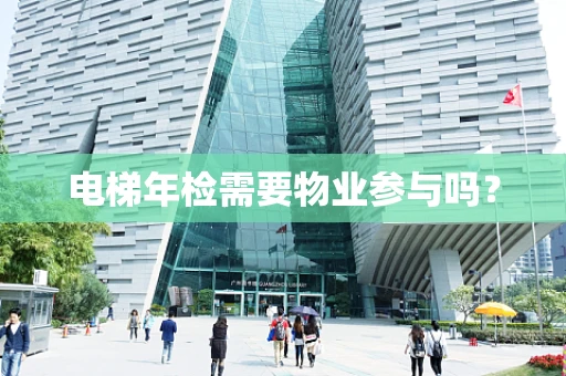 电梯年检需要物业参与吗？