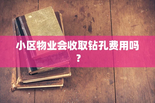 小区物业会收取钻孔费用吗？