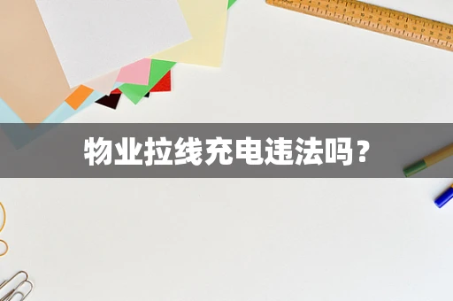 物业拉线充电违法吗？