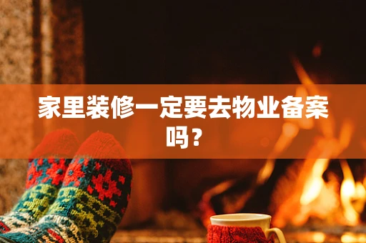 家里装修一定要去物业备案吗？