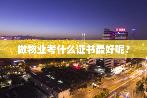 做物业考什么证书最好呢？