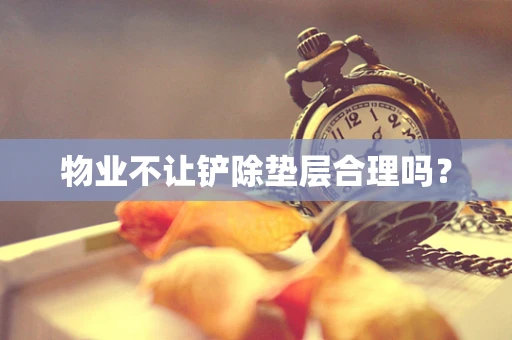 物业不让铲除垫层合理吗？