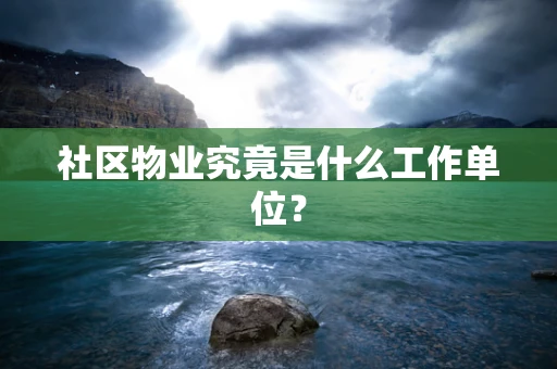 社区物业究竟是什么工作单位？