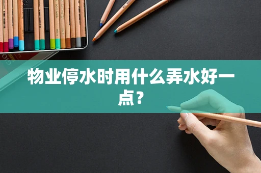物业停水时用什么弄水好一点？