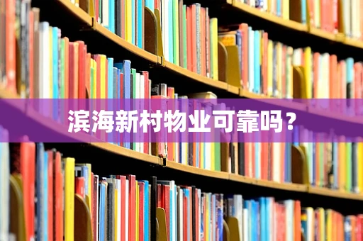 滨海新村物业可靠吗？