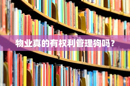 物业真的有权利管理狗吗？