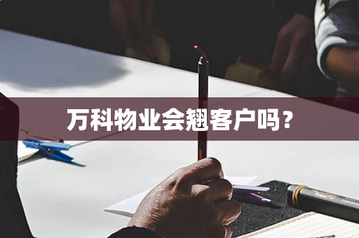 万科物业会翘客户吗？
